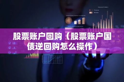 股票账户回购（股票账户国债逆回购怎么操作）