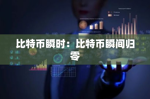 比特币瞬时：比特币瞬间归零