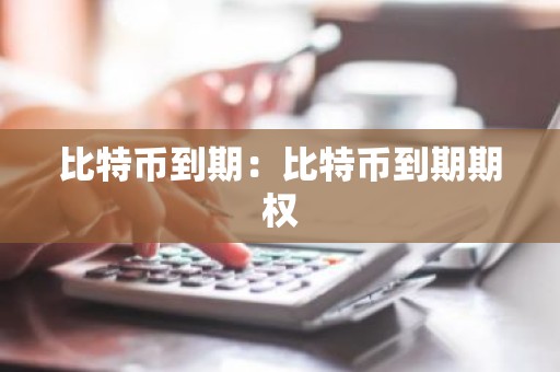 比特币到期：比特币到期期权