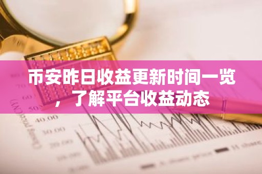 币安昨日收益更新时间一览，了解平台收益动态