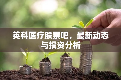 英科医疗股票吧，最新动态与投资分析