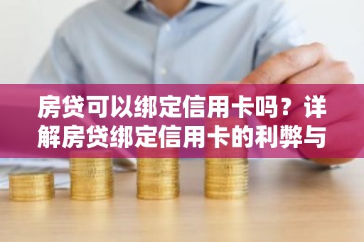 房贷可以绑定信用卡吗？详解房贷绑定信用卡的利弊与操作步骤