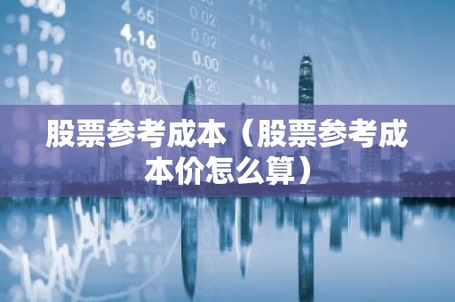 股票参考成本（股票参考成本价怎么算）