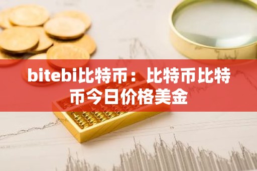 bitebi比特币：比特币比特币今日价格美金