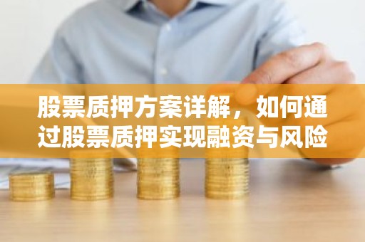 股票质押方案详解，如何通过股票质押实现融资与风险控制？