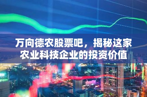 万向德农股票吧，揭秘这家农业科技企业的投资价值
