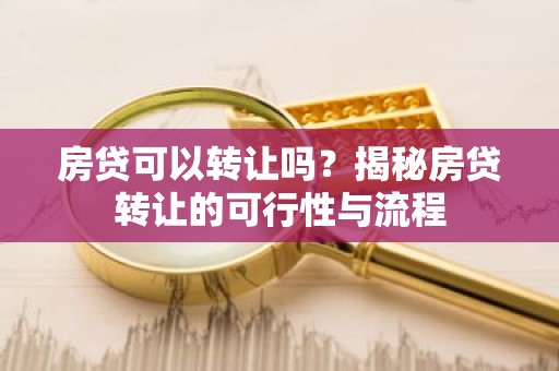 房贷可以转让吗？揭秘房贷转让的可行性与流程