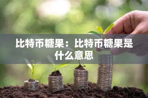比特币糖果：比特币糖果是什么意思