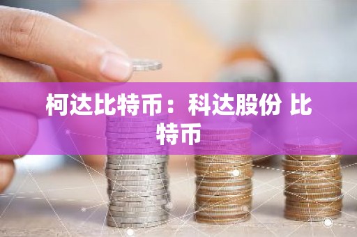 柯达比特币：科达股份 比特币