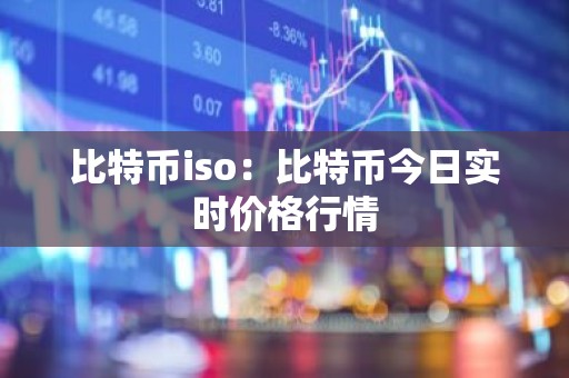 比特币iso：比特币今日实时价格行情