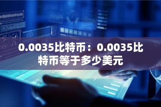 0.0035比特币：0.0035比特币等于多少美元