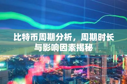 比特币周期分析，周期时长与影响因素揭秘
