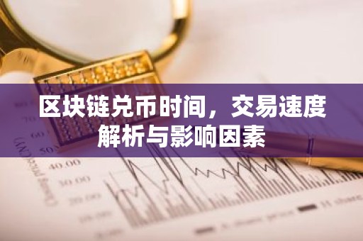 区块链兑币时间，交易速度解析与影响因素