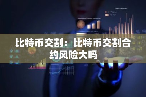 比特币交割：比特币交割合约风险大吗