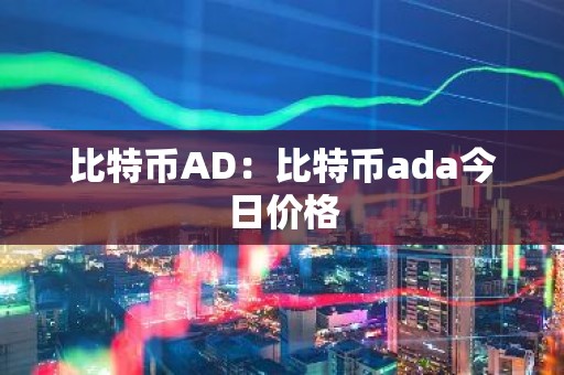 比特币AD：比特币ada今日价格