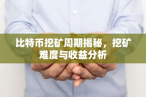 比特币挖矿周期揭秘，挖矿难度与收益分析