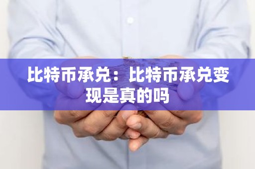 比特币承兑：比特币承兑变现是真的吗