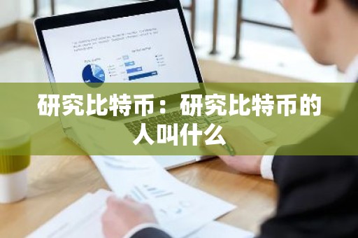 研究比特币：研究比特币的人叫什么