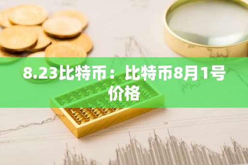 8.23比特币：比特币8月1号价格
