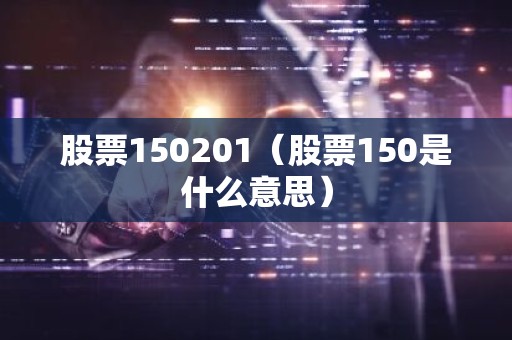 股票150201（股票150是什么意思）