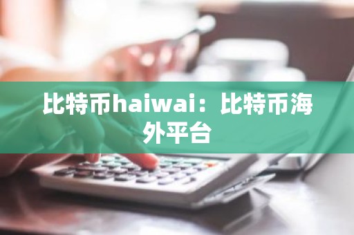 比特币haiwai：比特币海外平台