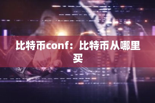 比特币conf：比特币从哪里买
