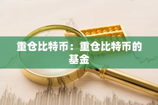 重仓比特币：重仓比特币的基金