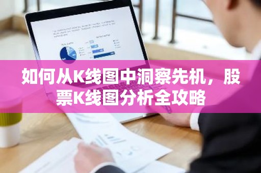 如何从K线图中洞察先机，股票K线图分析全攻略
