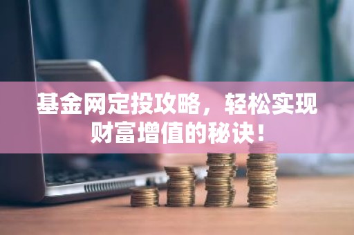基金网定投攻略，轻松实现财富增值的秘诀！
