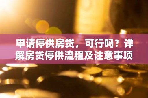 申请停供房贷，可行吗？详解房贷停供流程及注意事项