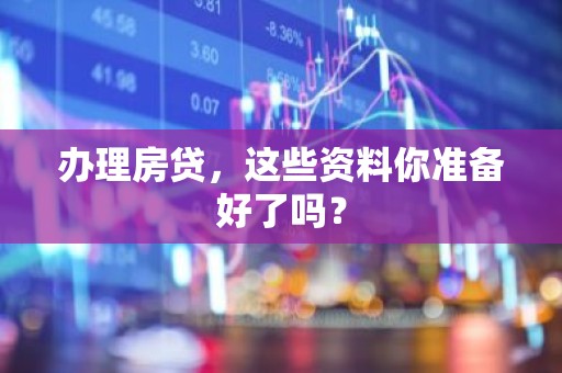 办理房贷，这些资料你准备好了吗？