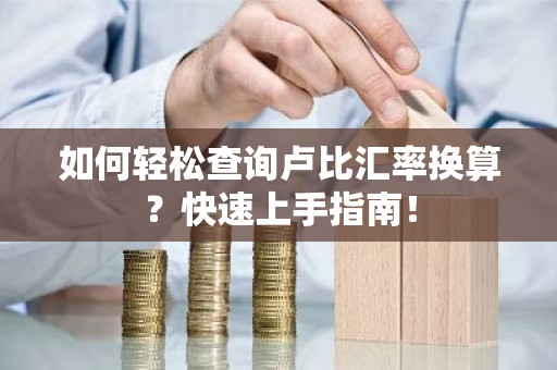 如何轻松查询卢比汇率换算？快速上手指南！