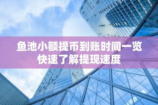 鱼池小额提币到账时间一览快速了解提现速度