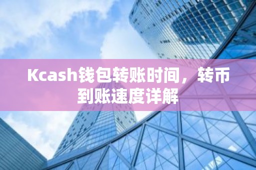 Kcash钱包转账时间，转币到账速度详解