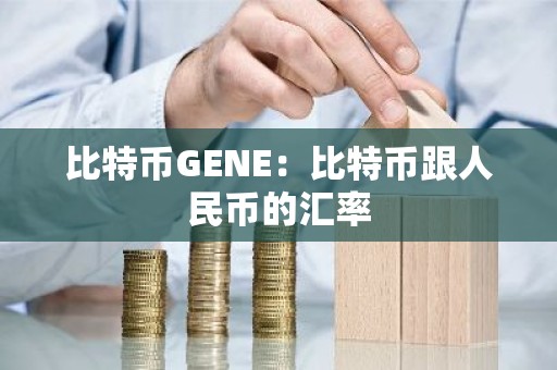 比特币GENE：比特币跟人民币的汇率