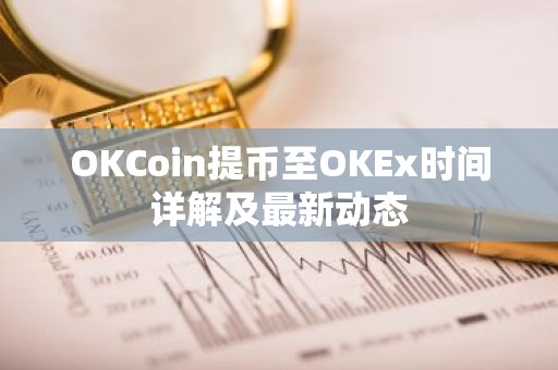 OKCoin提币至OKEx时间详解及最新动态