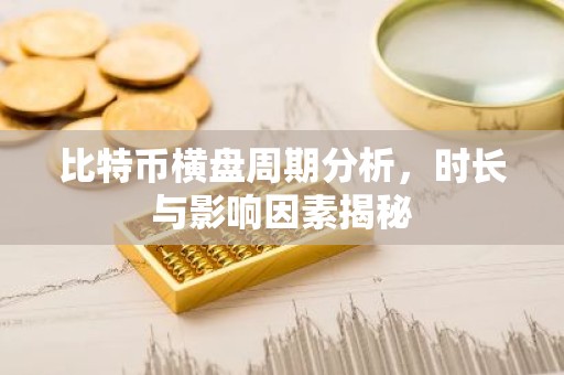 比特币横盘周期分析，时长与影响因素揭秘
