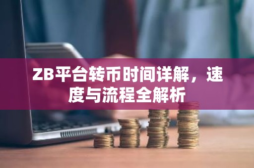ZB平台转币时间详解，速度与流程全解析