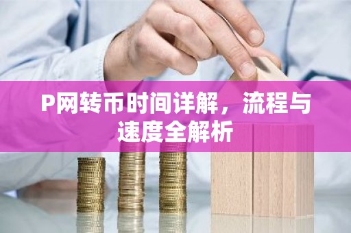 P网转币时间详解，流程与速度全解析