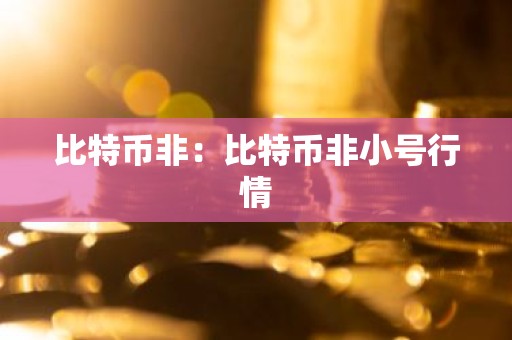 比特币非：比特币非小号行情
