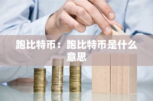 跑比特币：跑比特币是什么意思