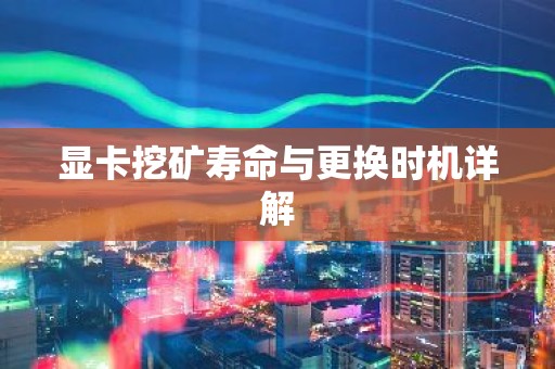 显卡挖矿寿命与更换时机详解