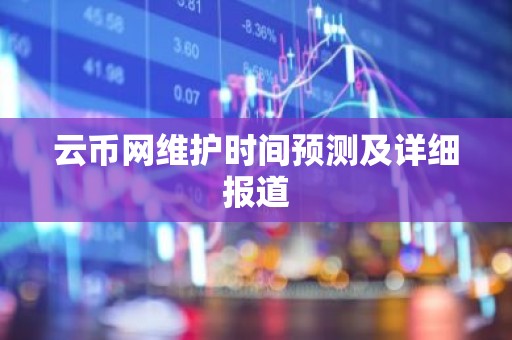 云币网维护时间预测及详细报道