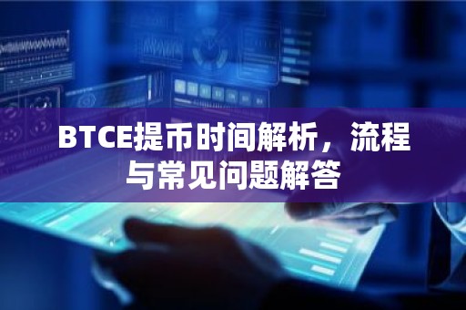 BTCE提币时间解析，流程与常见问题解答