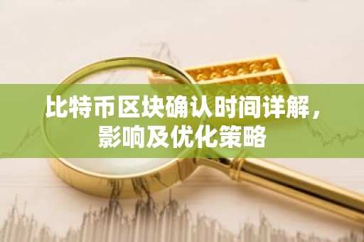 比特币区块确认时间详解，影响及优化策略