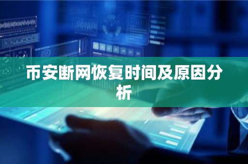 币安断网恢复时间及原因分析
