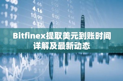 Bitfinex提取美元到账时间详解及最新动态