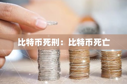 比特币死刑：比特币死亡
