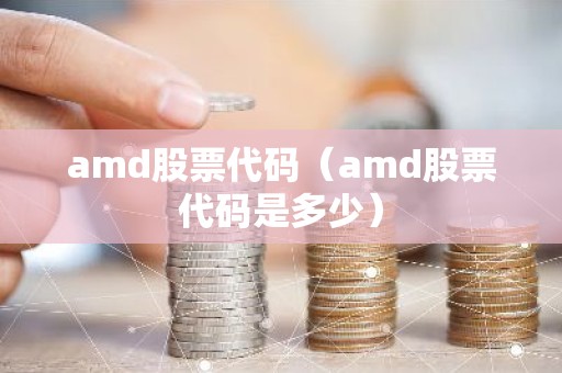 amd股票代码（amd股票代码是多少）
