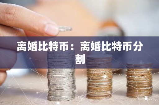 离婚比特币：离婚比特币分割
